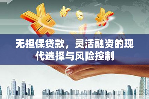 德钦无担保贷款，灵活融资的现代选择与风险控制