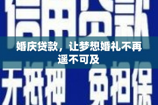 德钦婚庆贷款，让梦想婚礼不再遥不可及