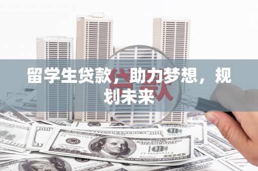 德钦留学生贷款，助力梦想，规划未来