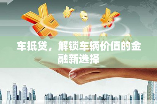德钦车抵贷，解锁车辆价值的金融新选择