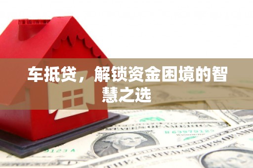 德钦车抵贷，解锁资金困境的智慧之选