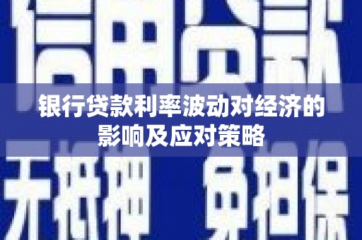 德钦银行贷款利率波动对经济的影响及应对策略