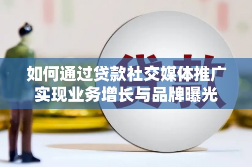 德钦如何通过贷款社交媒体推广实现业务增长与品牌曝光