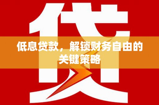 德钦低息贷款，解锁财务自由的关键策略
