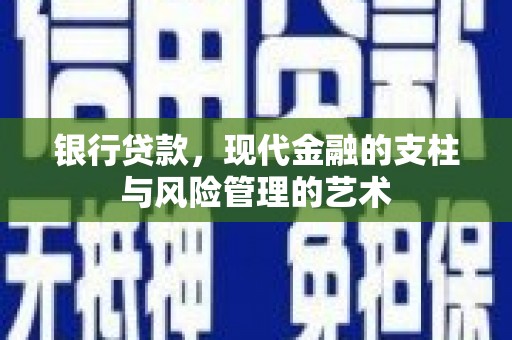 德钦银行贷款，现代金融的支柱与风险管理的艺术