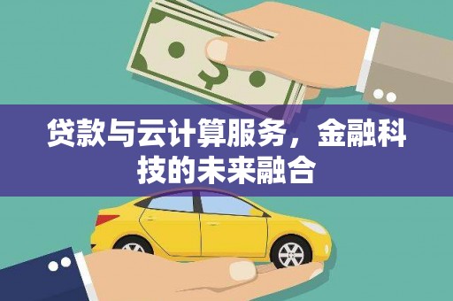 德钦贷款与云计算服务，金融科技的未来融合
