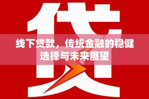 德钦线下贷款，传统金融的稳健选择与未来展望
