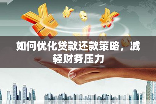 德钦如何优化贷款还款策略，减轻财务压力