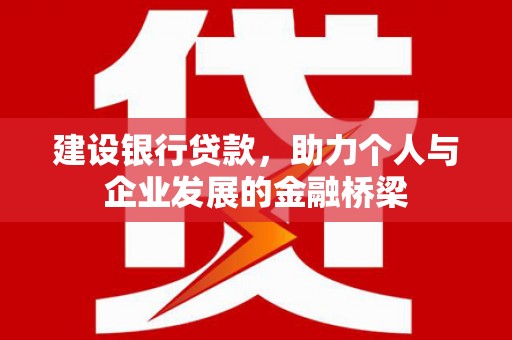 德钦建设银行贷款，助力个人与企业发展的金融桥梁