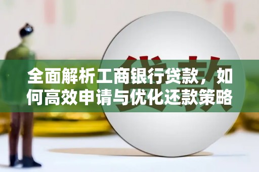德钦全面解析工商银行贷款，如何高效申请与优化还款策略