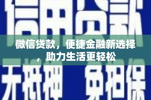 德钦微信贷款，便捷金融新选择，助力生活更轻松