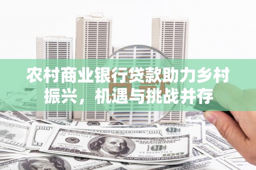 德钦农村商业银行贷款助力乡村振兴，机遇与挑战并存