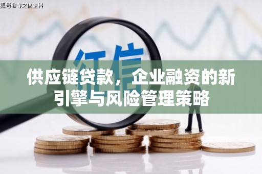 德钦供应链贷款，企业融资的新引擎与风险管理策略