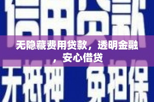 德钦无隐藏费用贷款，透明金融，安心借贷
