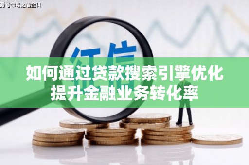 德钦如何通过贷款搜索引擎优化提升金融业务转化率