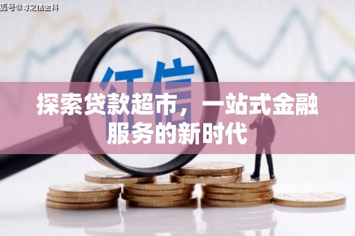 德钦探索贷款超市，一站式金融服务的新时代