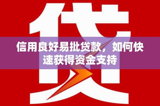 德钦信用良好易批贷款，如何快速获得资金支持