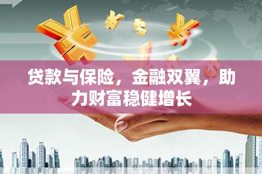 德钦贷款与保险，金融双翼，助力财富稳健增长