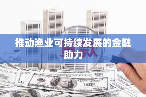 德钦推动渔业可持续发展的金融助力