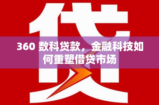 德钦360 数科贷款，金融科技如何重塑借贷市场