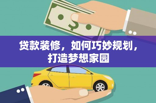 德钦贷款装修，如何巧妙规划，打造梦想家园