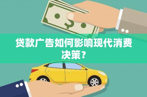 德钦贷款广告如何影响现代消费决策？