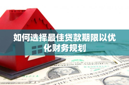 德钦如何选择最佳贷款期限以优化财务规划