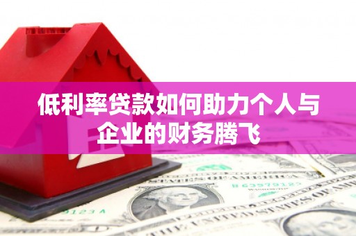 德钦低利率贷款如何助力个人与企业的财务腾飞