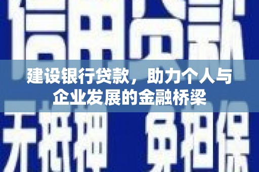 德钦建设银行贷款，助力个人与企业发展的金融桥梁