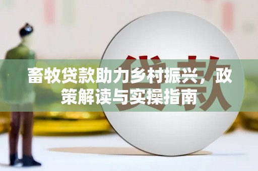 德钦畜牧贷款助力乡村振兴，政策解读与实操指南