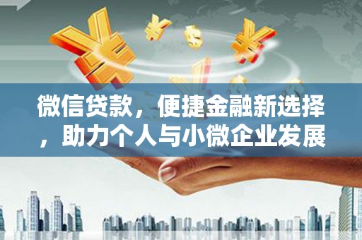 德钦微信贷款，便捷金融新选择，助力个人与小微企业发展