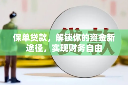 德钦保单贷款，解锁你的资金新途径，实现财务自由