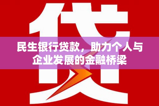 德钦民生银行贷款，助力个人与企业发展的金融桥梁