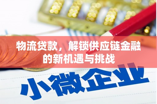 德钦物流贷款，解锁供应链金融的新机遇与挑战