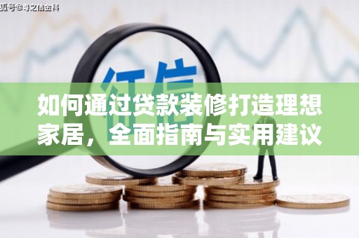 德钦如何通过贷款装修打造理想家居，全面指南与实用建议