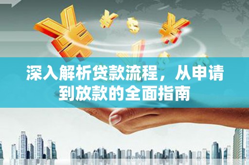 德钦深入解析贷款流程，从申请到放款的全面指南