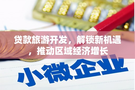 德钦贷款旅游开发，解锁新机遇，推动区域经济增长