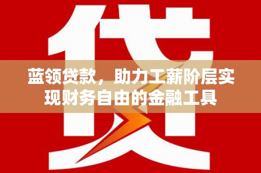 德钦蓝领贷款，助力工薪阶层实现财务自由的金融工具