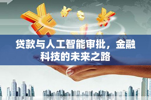德钦贷款与人工智能审批，金融科技的未来之路