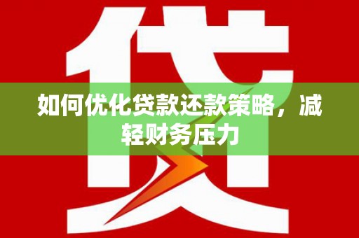 德钦如何优化贷款还款策略，减轻财务压力