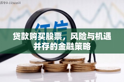 德钦贷款购买股票，风险与机遇并存的金融策略