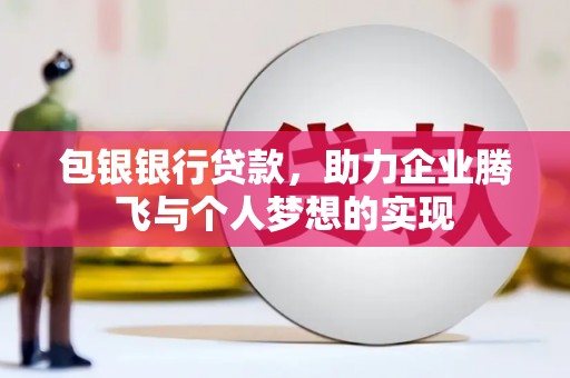 德钦包银银行贷款，助力企业腾飞与个人梦想的实现