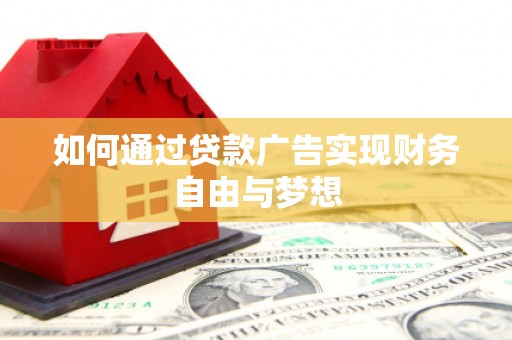 德钦如何通过贷款广告实现财务自由与梦想