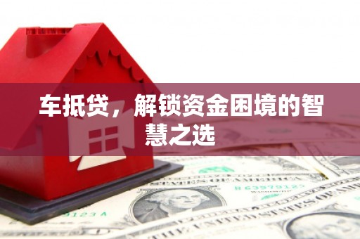 德钦车抵贷，解锁资金困境的智慧之选