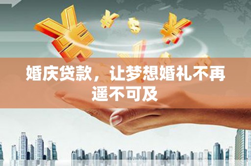 德钦婚庆贷款，让梦想婚礼不再遥不可及
