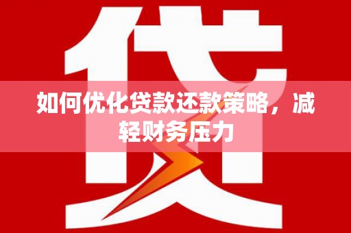 德钦如何优化贷款还款策略，减轻财务压力