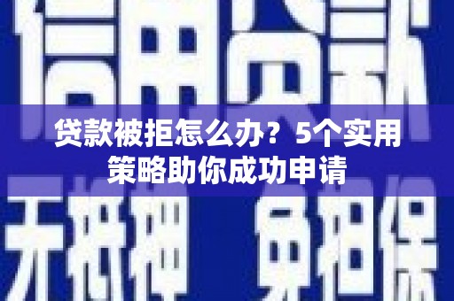 德钦贷款被拒怎么办？5个实用策略助你成功申请