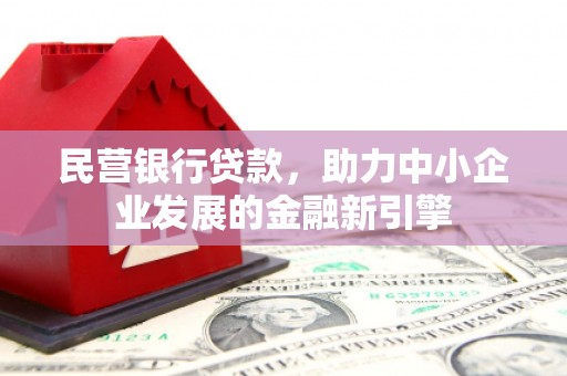 德钦民营银行贷款，助力中小企业发展的金融新引擎