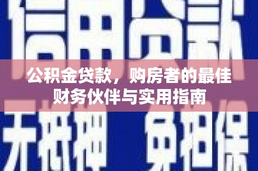 德钦公积金贷款，购房者的最佳财务伙伴与实用指南