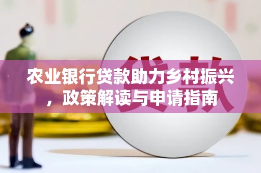 德钦农业银行贷款助力乡村振兴，政策解读与申请指南